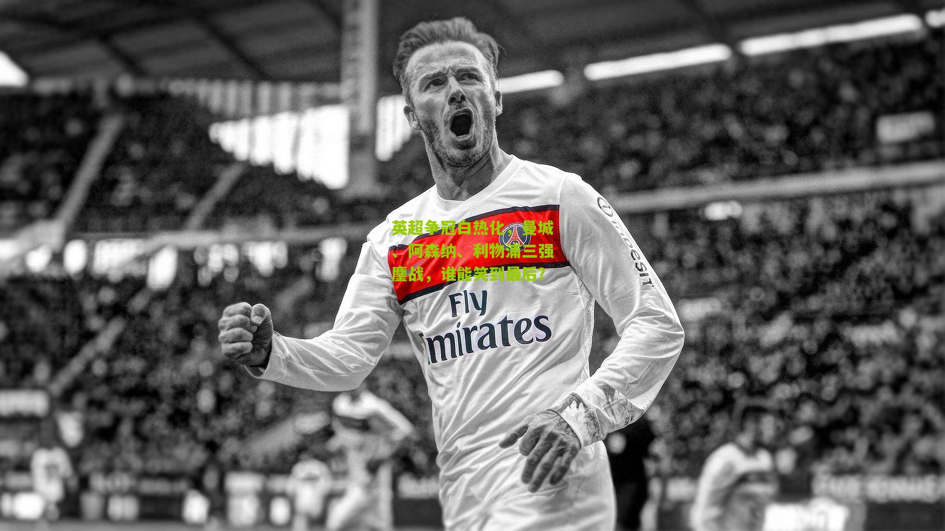 英超争冠白热化,曼城、阿森纳、利物浦三强鏖战,谁能笑到最后?