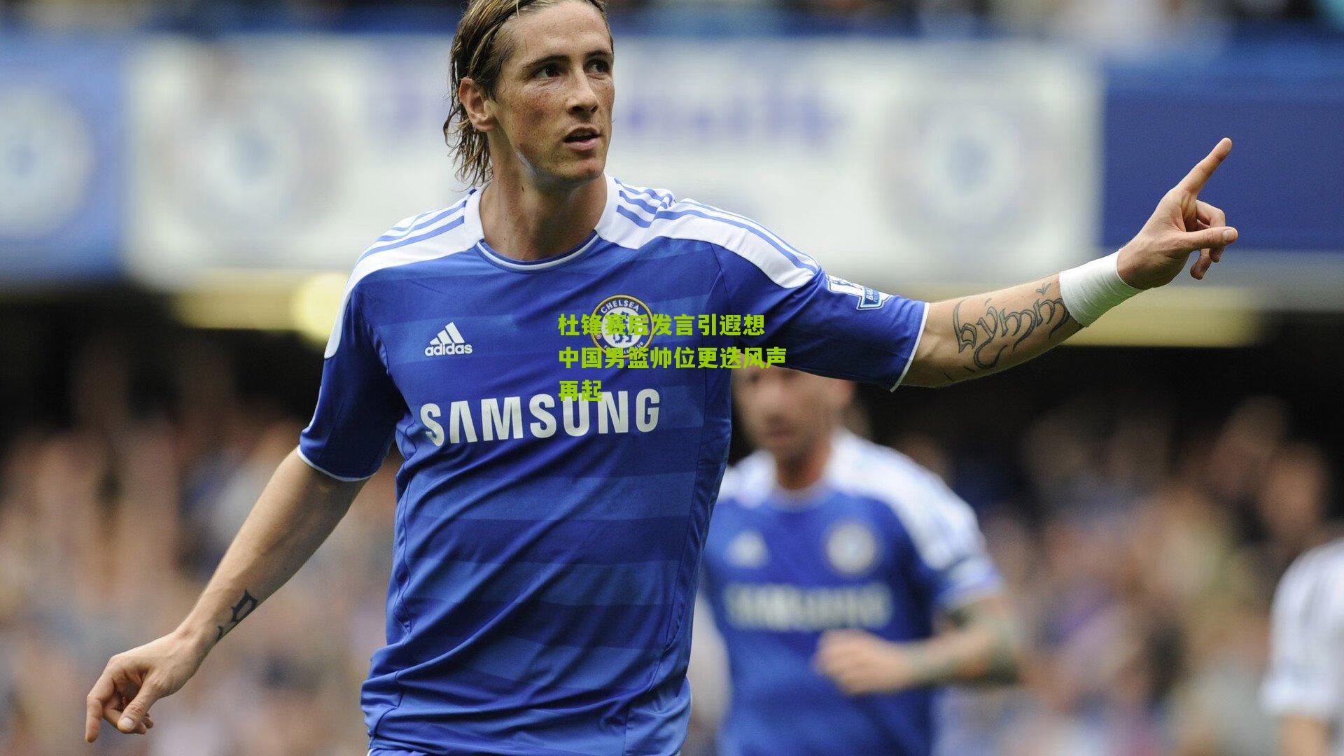 杜锋赛后发言引遐想 中国男篮帅位更迭风声再起